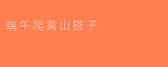 端午爬黄山搭子