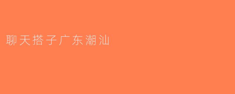 聊天搭子广东潮汕