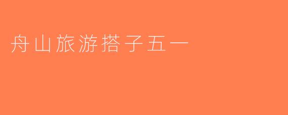 舟山旅游搭子五一