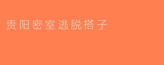 贵阳密室逃脱搭子