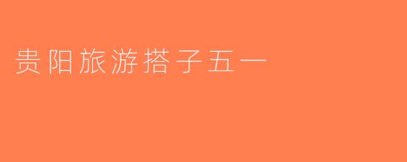 贵阳旅游搭子五一