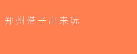 郑州搭子出来玩