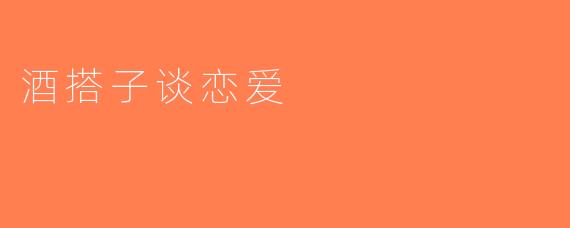 酒搭子谈恋爱