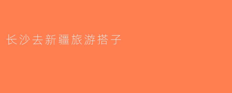 长沙去新疆旅游搭子