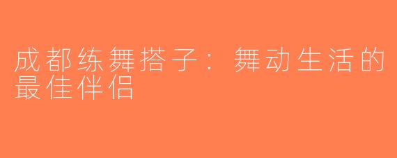 成都练舞搭子：舞动生活的最佳伴侣