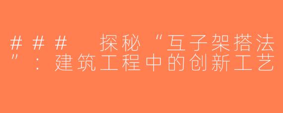 ### 探秘“互子架搭法”：建筑工程中的创新工艺
