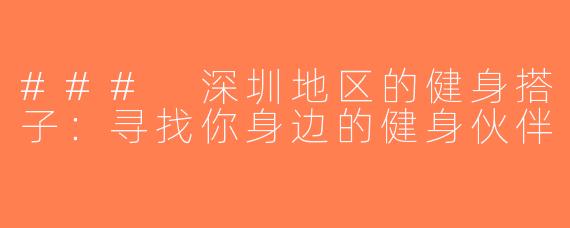 ### 深圳地区的健身搭子：寻找你身边的健身伙伴