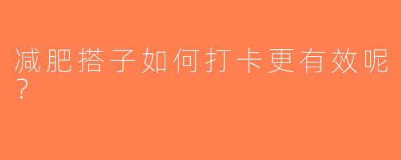减肥搭子如何打卡更有效呢？
