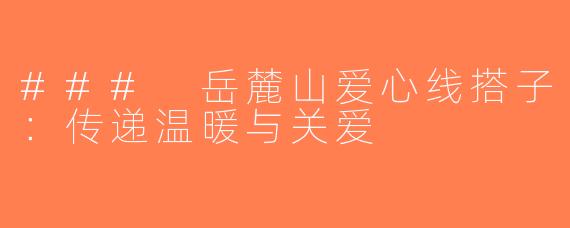 ### 岳麓山爱心线搭子：传递温暖与关爱