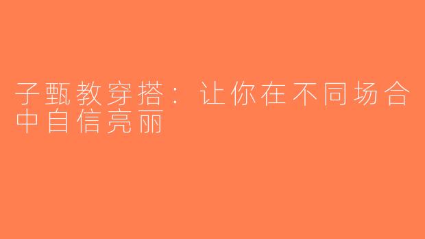 子甄教穿搭：让你在不同场合中自信亮丽
