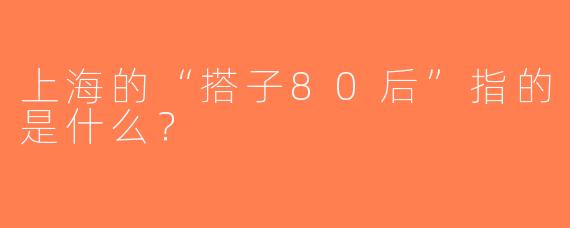 上海的“搭子80后”指的是什么？