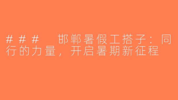 ### 邯郸暑假工搭子：同行的力量，开启暑期新征程