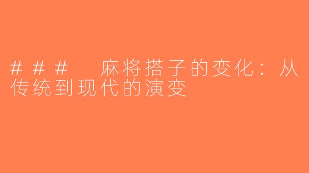 ### 麻将搭子的变化：从传统到现代的演变