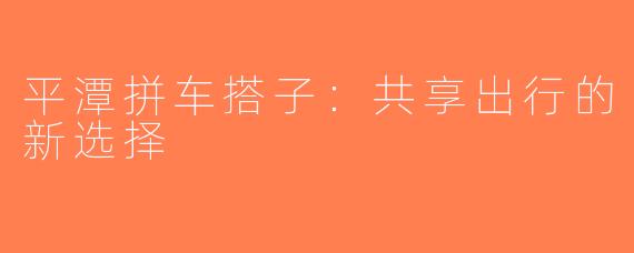 平潭拼车搭子：共享出行的新选择