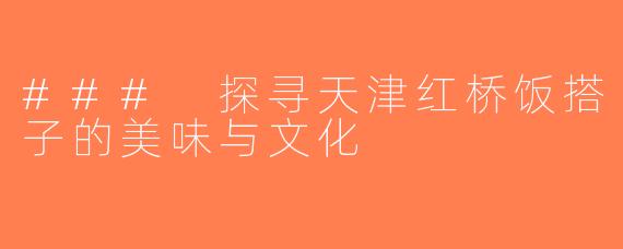 ### 探寻天津红桥饭搭子的美味与文化
