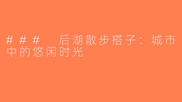 ### 后湖散步搭子：城市中的悠闲时光