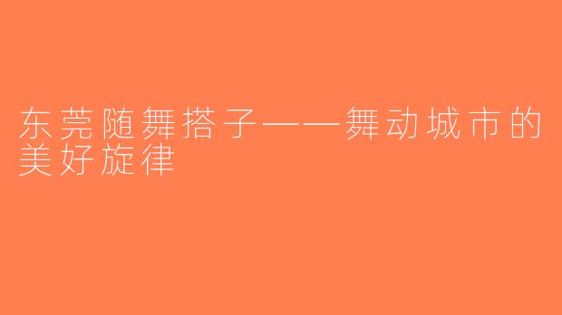 东莞随舞搭子——舞动城市的美好旋律