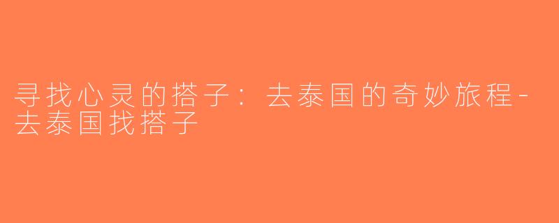 寻找心灵的搭子：去泰国的奇妙旅程-去泰国找搭子