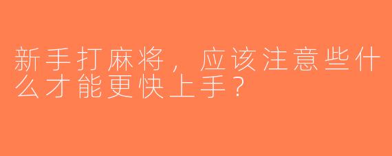 新手打麻将，应该注意些什么才能更快上手？