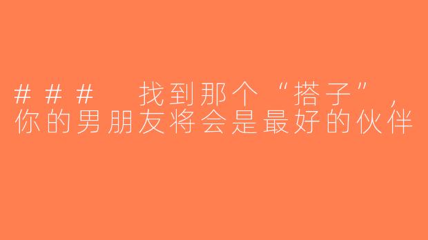 ### 找到那个“搭子”，你的男朋友将会是最好的伙伴