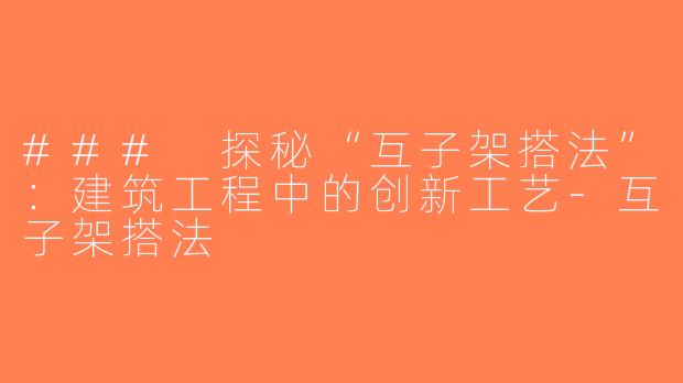 ### 探秘“互子架搭法”：建筑工程中的创新工艺-互子架搭法
