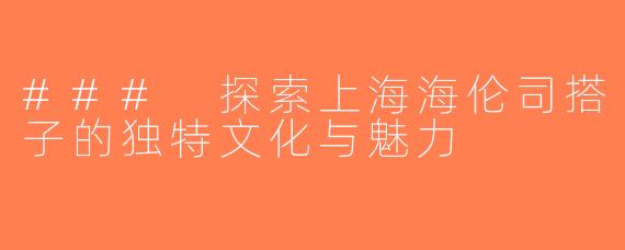 ### 探索上海海伦司搭子的独特文化与魅力