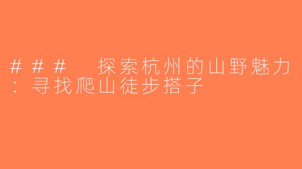 ### 探索杭州的山野魅力：寻找爬山徒步搭子