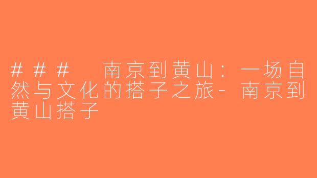 ### 南京到黄山：一场自然与文化的搭子之旅-南京到黄山搭子