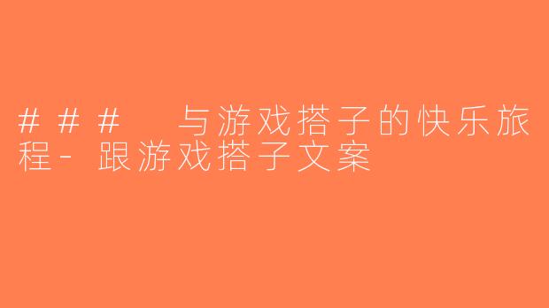 ### 与游戏搭子的快乐旅程-跟游戏搭子文案