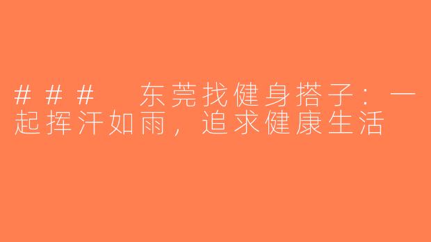 ### 东莞找健身搭子：一起挥汗如雨，追求健康生活