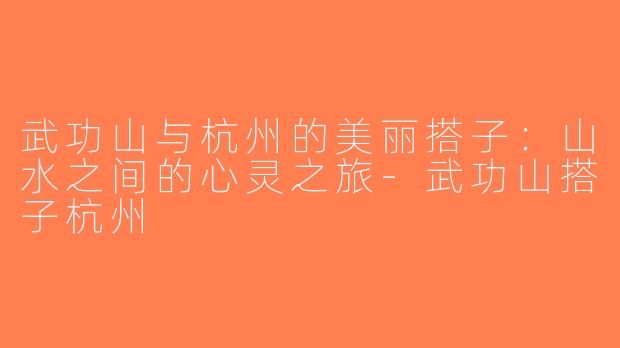 武功山与杭州的美丽搭子：山水之间的心灵之旅-武功山搭子杭州