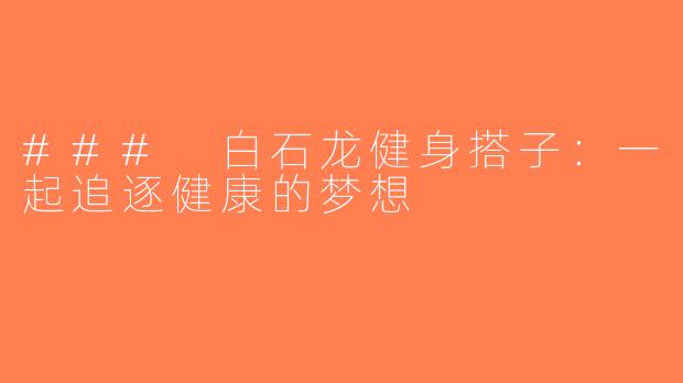 ### 白石龙健身搭子：一起追逐健康的梦想