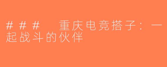 ### 重庆电竞搭子：一起战斗的伙伴