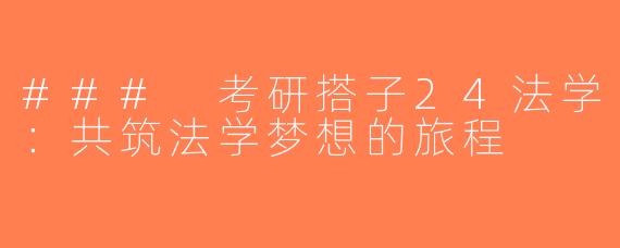 ### 考研搭子24法学：共筑法学梦想的旅程