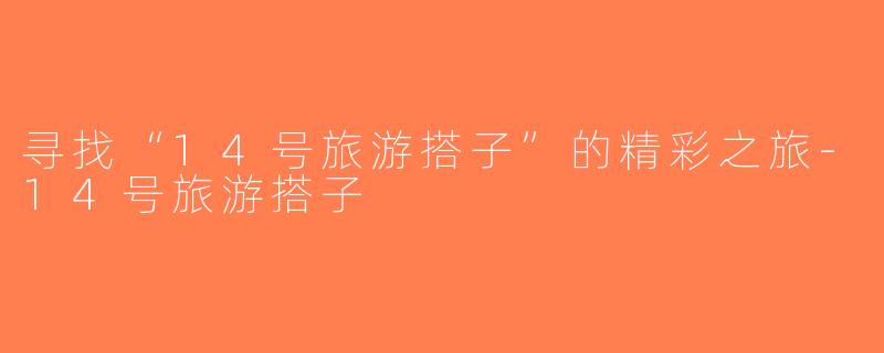 寻找“14号旅游搭子”的精彩之旅-14号旅游搭子