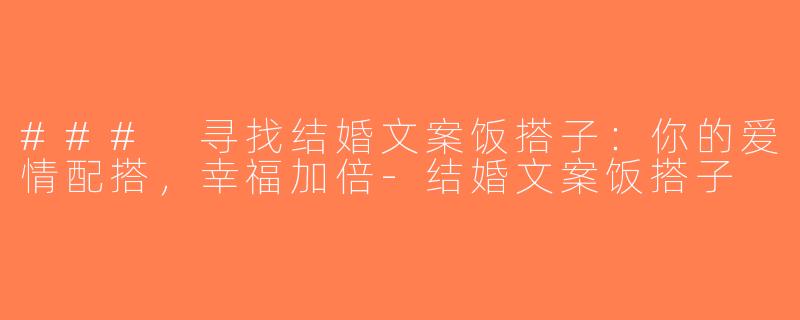 ### 寻找结婚文案饭搭子：你的爱情配搭，幸福加倍-结婚文案饭搭子