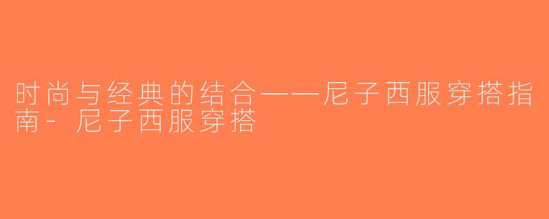 时尚与经典的结合——尼子西服穿搭指南-尼子西服穿搭