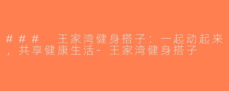 ### 王家湾健身搭子：一起动起来，共享健康生活-王家湾健身搭子