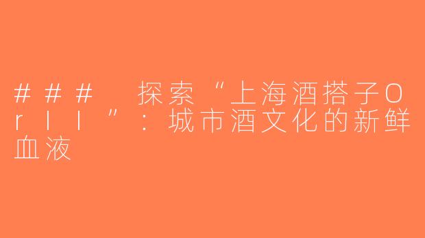 ### 探索“上海酒搭子OrII”：城市酒文化的新鲜血液