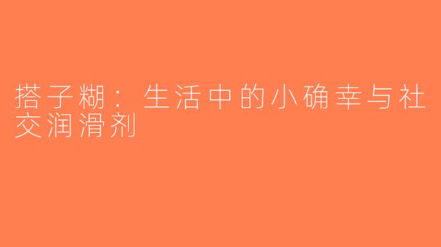 搭子糊：生活中的小确幸与社交润滑剂