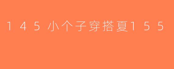 145小个子穿搭夏155