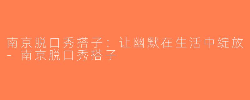 南京脱口秀搭子：让幽默在生活中绽放-南京脱口秀搭子