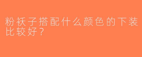粉袄子搭配什么颜色的下装比较好？