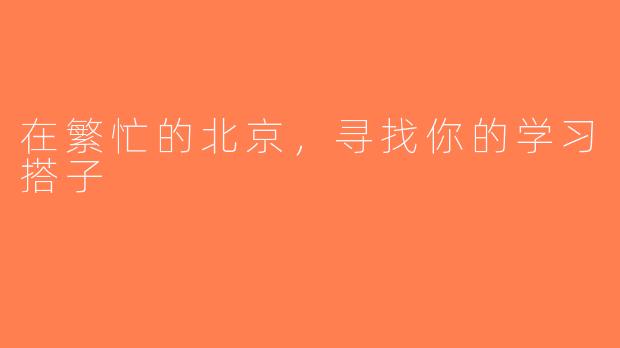 在繁忙的北京，寻找你的学习搭子