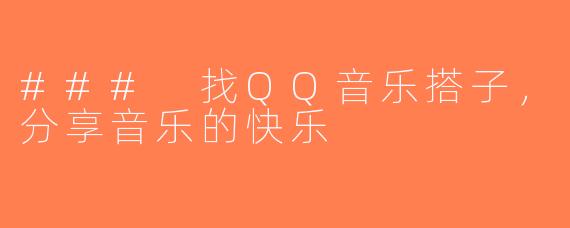 ### 找QQ音乐搭子，分享音乐的快乐