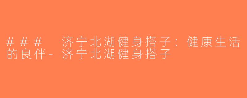 ### 济宁北湖健身搭子：健康生活的良伴-济宁北湖健身搭子