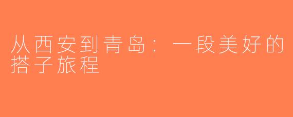 从西安到青岛：一段美好的搭子旅程