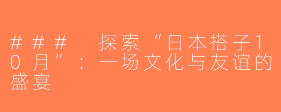 ### 探索“日本搭子10月”：一场文化与友谊的盛宴