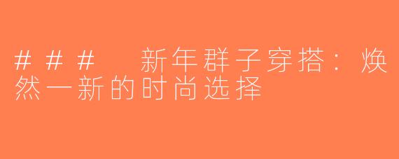 ### 新年群子穿搭：焕然一新的时尚选择