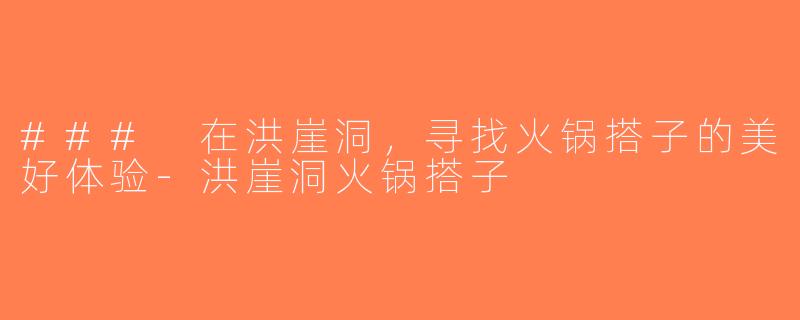 ### 在洪崖洞，寻找火锅搭子的美好体验-洪崖洞火锅搭子